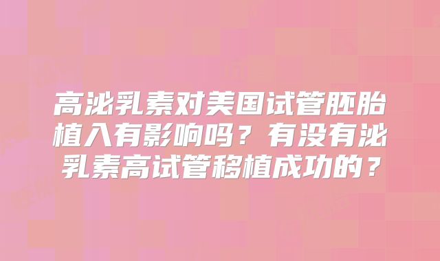 高泌乳素对美国试管胚胎植入有影响吗？有没有泌乳素高试管移植成功的？