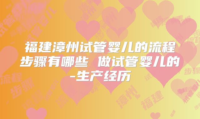 福建漳州试管婴儿的流程步骤有哪些 做试管婴儿的-生产经历