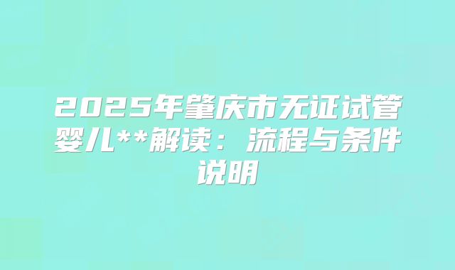 2025年肇庆市无证试管婴儿**解读:流程与条件说明