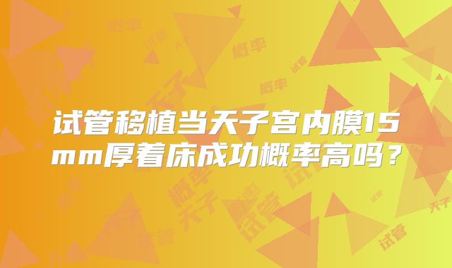 试管移植当天子宫内膜15mm厚着床成功概率高吗？