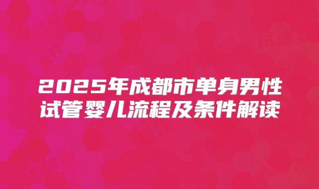 2025年成都市单身男性试管婴儿流程及条件解读