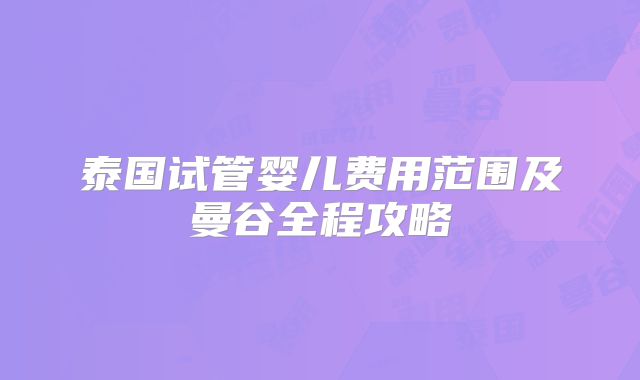 泰国试管婴儿费用范围及曼谷全程攻略