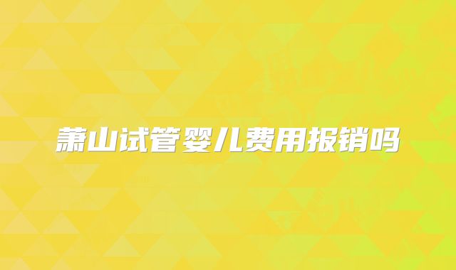 萧山试管婴儿费用报销吗