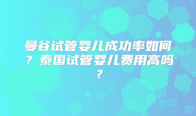 曼谷试管婴儿成功率如何?泰国试管婴儿费用高吗?