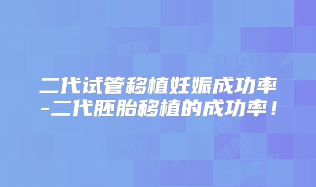 二代试管移植妊娠成功率-二代胚胎移植的成功率!