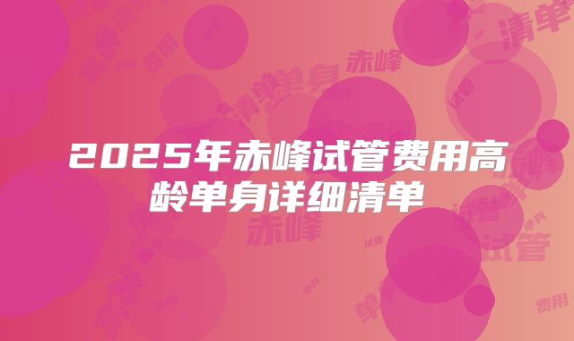 2025年赤峰试管费用高龄单身详细清单