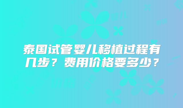 泰国试管婴儿移植过程有几步？费用价格要多少？