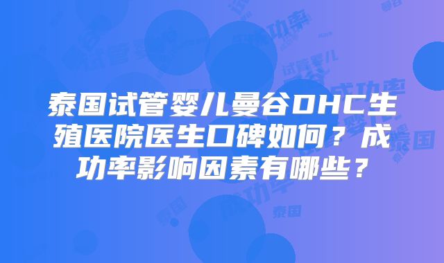 泰国试管婴儿曼谷DHC生殖医院医生口碑如何?成功率影响因素有哪些?
