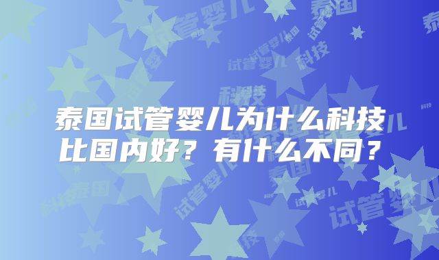 泰国试管婴儿为什么科技比国内好?有什么不同?