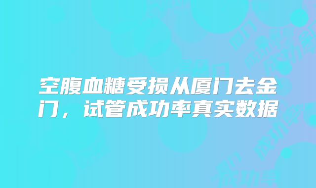 空腹血糖受损从厦门去金门，试管成功率真实数据