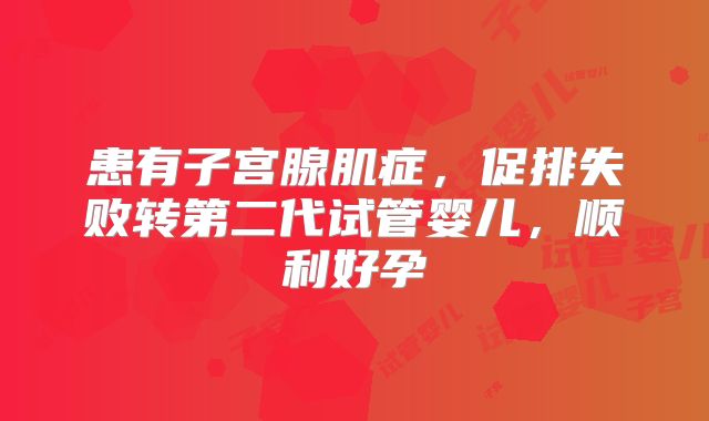 患有子宫腺肌症,促排失败转第二代试管婴儿,顺利好孕