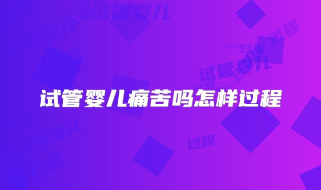 试管婴儿痛苦吗怎样过程
