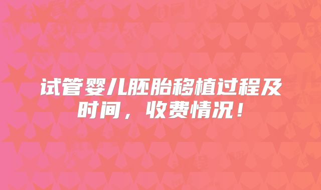 试管婴儿胚胎移植过程及时间,收费情况!