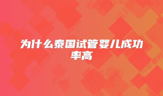 为什么泰国试管婴儿成功率高