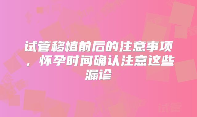 试管移植前后的注意事项,怀孕时间确认注意这些漏诊