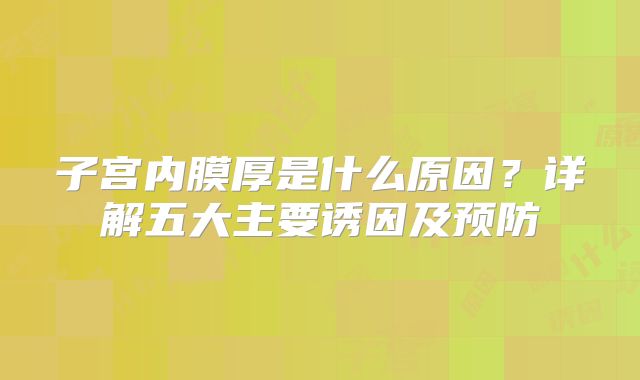 子宫内膜厚是什么原因?详解五大主要诱因及预防