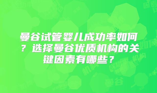 曼谷试管婴儿成功率如何？选择曼谷优质机构的关键因素有哪些？
