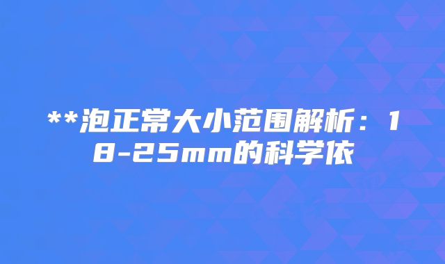 **泡正常大小范围解析：18-25mm的科学依