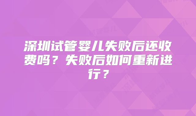 深圳试管婴儿失败后还收费吗？失败后如何重新进行？