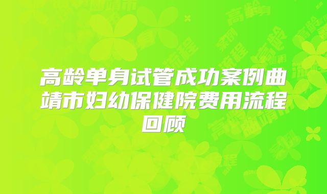 高龄单身试管成功案例曲靖市妇幼保健院费用流程回顾