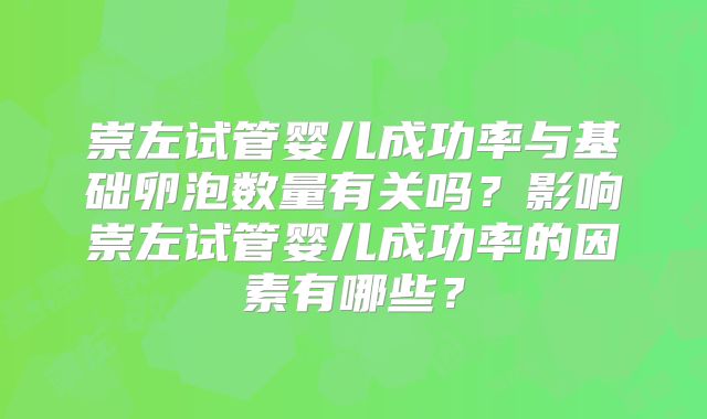 崇左试管婴儿成功率与基础卵泡数量有关吗？影响崇左试管婴儿成功率的因素有哪些？