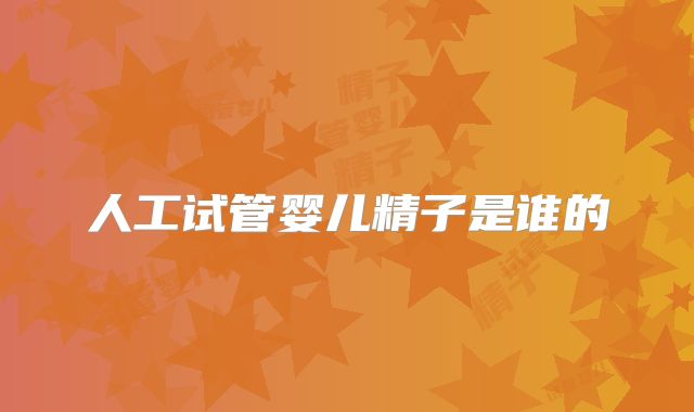 人工试管婴儿精子是谁的