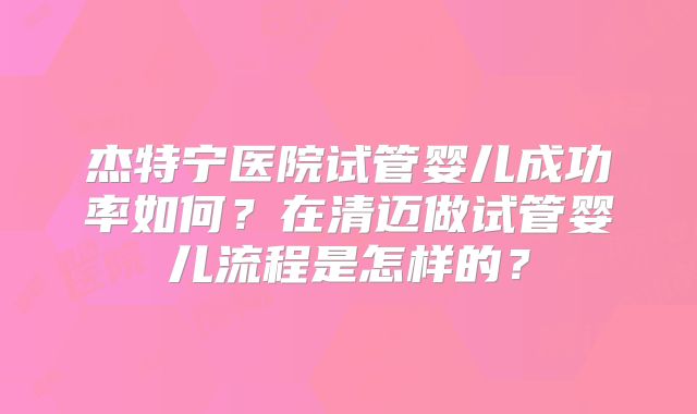 杰特宁医院试管婴儿成功率如何?在清迈做试管婴儿流程是怎样的?