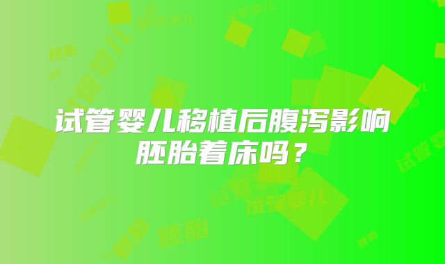 试管婴儿移植后腹泻影响胚胎着床吗？