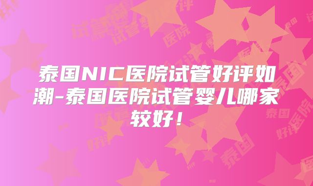 泰国NIC医院试管好评如潮-泰国医院试管婴儿哪家较好!