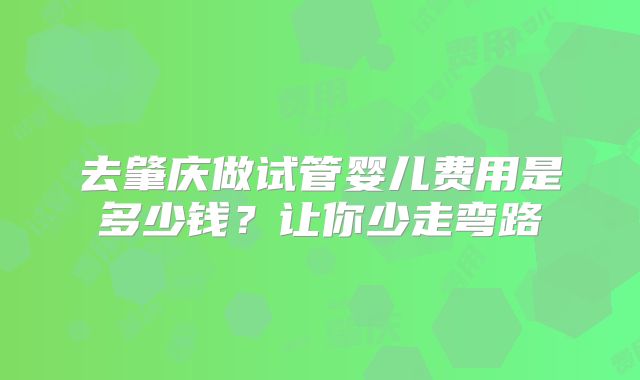 去肇庆做试管婴儿费用是多少钱？让你少走弯路