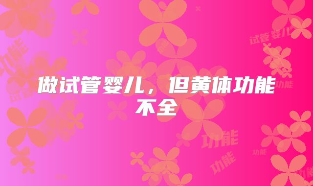做试管婴儿,但黄体功能不全