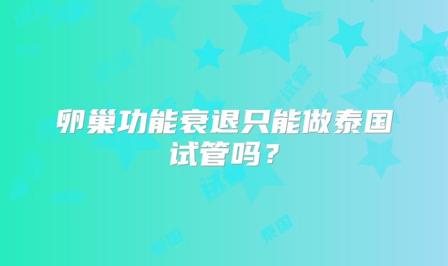 卵巢功能衰退只能做泰国试管吗?