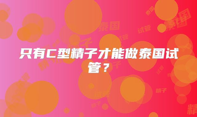 只有C型精子才能做泰国试管?