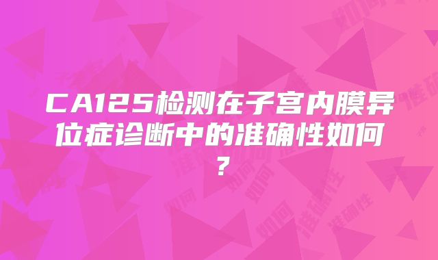 CA125检测在子宫内膜异位症诊断中的准确性如何?