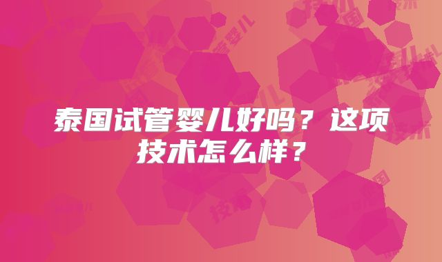 泰国试管婴儿好吗?这项技术怎么样?