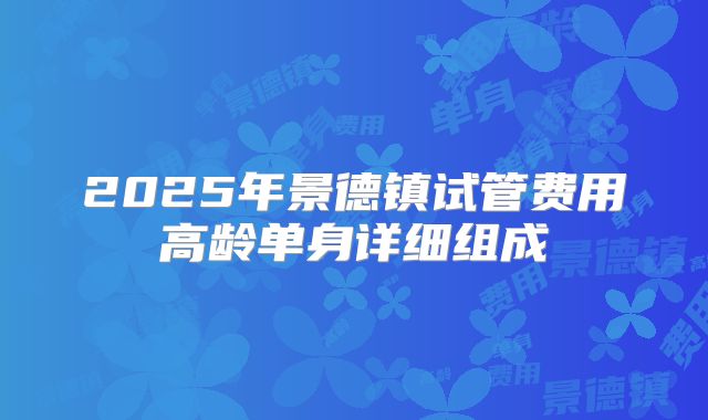 2025年景德镇试管费用高龄单身详细组成