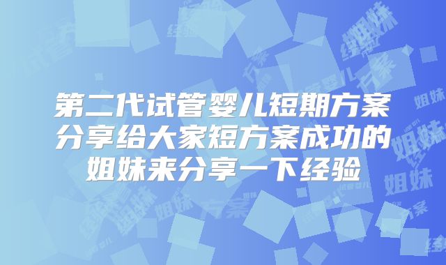 第二代试管婴儿短期方案分享给大家短方案成功的姐妹来分享一下经验