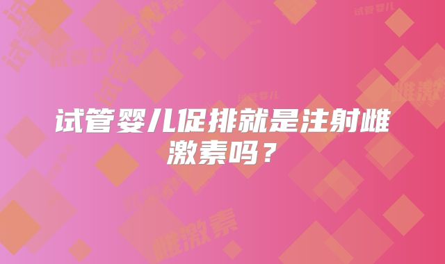 试管婴儿促排就是注射雌激素吗?
