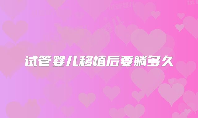 试管婴儿移植后要躺多久