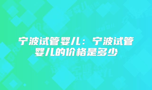 宁波试管婴儿:宁波试管婴儿的价格是多少