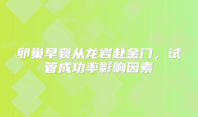 卵巢早衰从龙岩赴金门,试管成功率影响因素