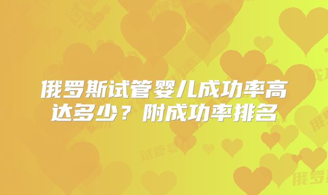 俄罗斯试管婴儿成功率高达多少？附成功率排名