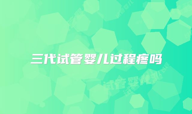 三代试管婴儿过程疼吗