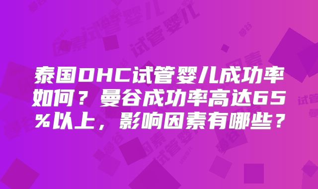 泰国DHC试管婴儿成功率如何?曼谷成功率高达65%以上,影响因素有哪些?