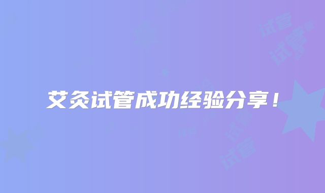 艾灸试管成功经验分享！