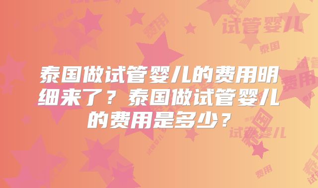 泰国做试管婴儿的费用明细来了?泰国做试管婴儿的费用是多少?