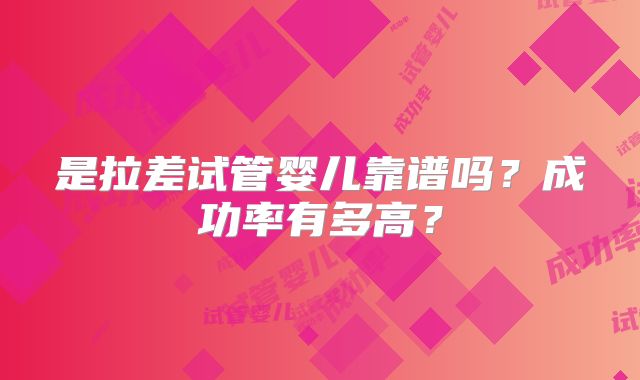 是拉差试管婴儿靠谱吗?成功率有多高?