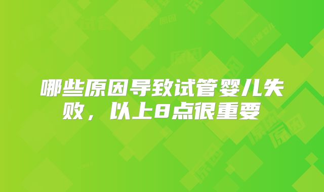哪些原因导致试管婴儿失败，以上8点很重要