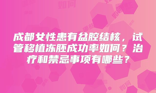 成都女性患有盆腔结核,试管移植冻胚成功率如何?治疗和禁忌事项有哪些?