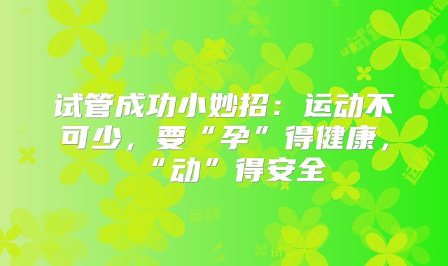 试管成功小妙招:运动不可少,要“孕”得健康,“动”得安全